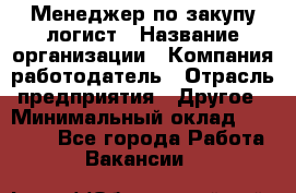 Менеджер по закупу-логист › Название организации ­ Компания-работодатель › Отрасль предприятия ­ Другое › Минимальный оклад ­ 20 000 - Все города Работа » Вакансии   